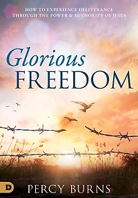 Glorious Freedom: How to Experience Deliverance Through the Power and Authority of Jesus