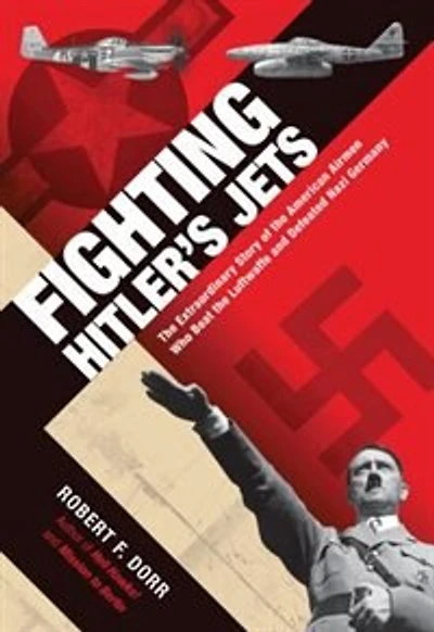 Fighting Hitler's Jets: the Extraordinary Story of American Airmen Who Beat Luftwaffe and Defeated Nazi Germany