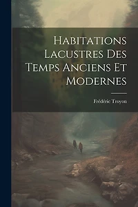 Habitations Lacustres Des Temps Anciens Et Modernes