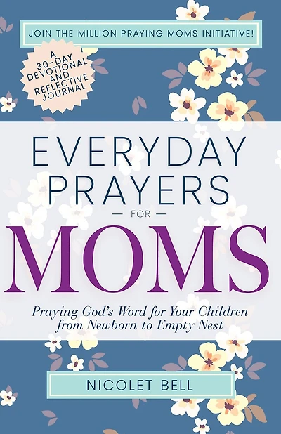 Everyday Prayers for Moms: Praying God’s Word for Your Children from Newborn to Empty Nest