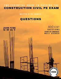 The Essential Guide to Passing the Construction Civil PE Exam Written in the Form of Questions: 160 CBT Questions Every PE Candidate Must Answer