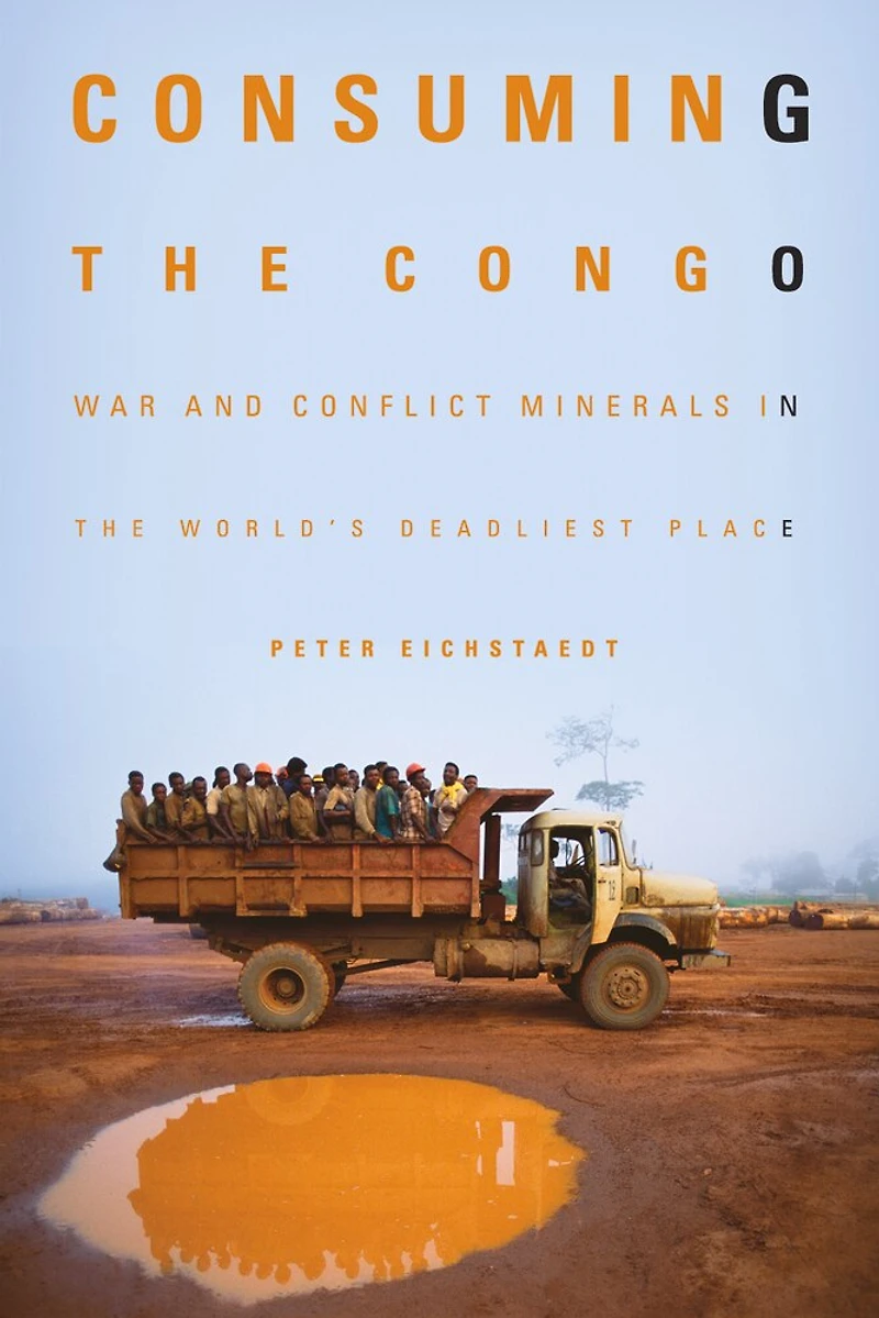 Consuming the Congo: War and Conflict Minerals World's Deadliest Place