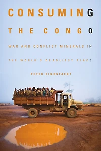 Consuming the Congo: War and Conflict Minerals World's Deadliest Place