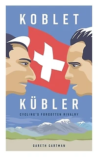Koblet + Kubler - Cycling's Forgotten Rivalry: The Lives of Hugo Koblet and Ferdy Kubler