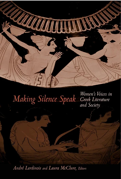 Making Silence Speak: Women's Voices In Greek Literature And Society