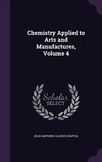 Chemistry Applied to Arts and Manufactures; Volume 4