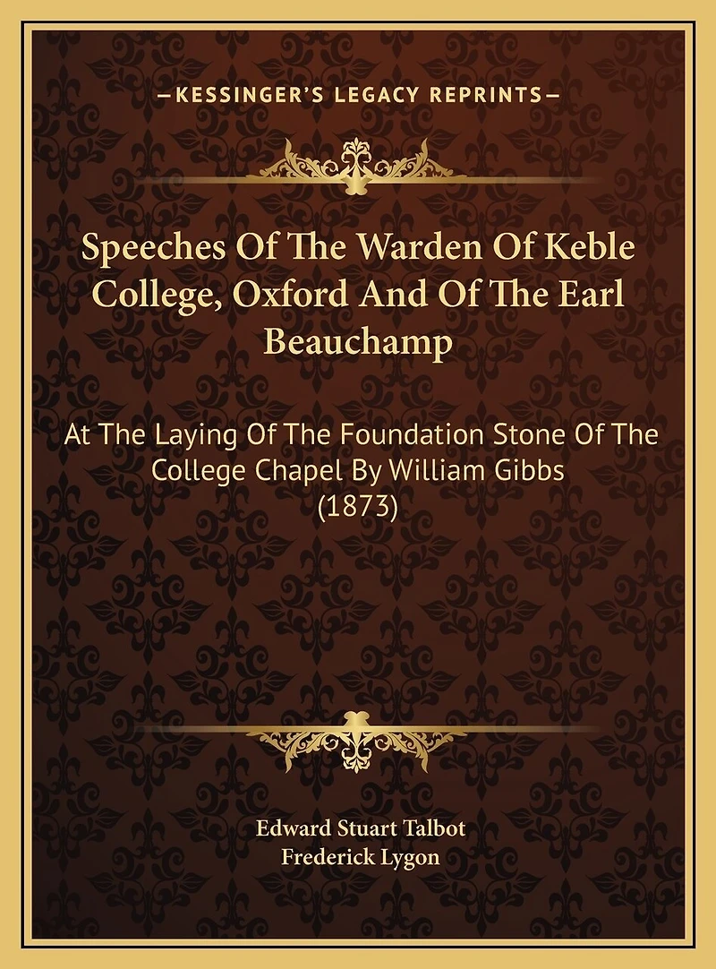 Speeches Of The Warden Of Keble College, Oxford And Of The Earl Beauchamp: At The Laying Of The Foundation Stone Of The College Chapel By William Gibbs (1873)