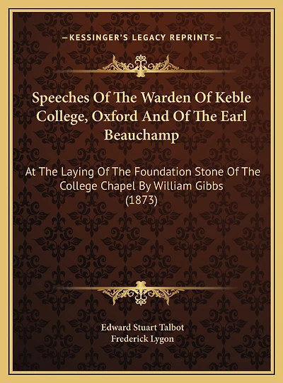 Speeches Of The Warden Of Keble College, Oxford And Of The Earl Beauchamp: At The Laying Of The Foundation Stone Of The College Chapel By William Gibbs (1873)