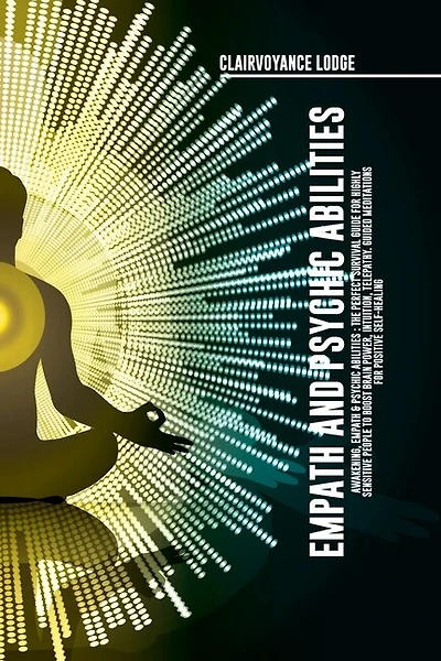 Empath and Psychic Abilities Awakening, Empath & Psychic Abilities: The Perfect Survival Guide For Highly Sensitive People to Boost Brain Power, Intuition, Telepathy. Guided Meditations for Positive Self-Healing