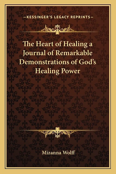 The Heart of Healing a Journal of Remarkable Demonstrations of God's Healing Power
