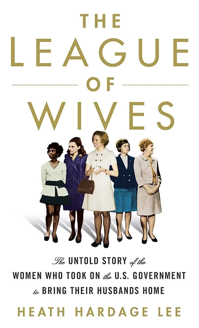 The League Of Wives: The Untold Story Of The Women Who Took On The U.s. Government To Bring Their Husbands Home