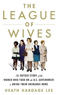 The League Of Wives: The Untold Story Of The Women Who Took On The U.s. Government To Bring Their Husbands Home