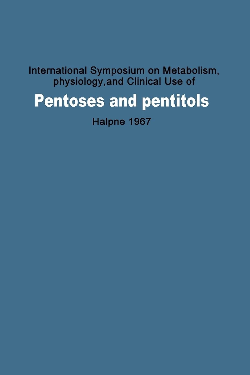 International Symposium on Metabolism, Physiology, and Clinical Use of Pentoses and Pentitols: Hakone, Japan, August 27th-29th, 1967