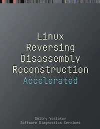 Accelerated Linux Disassembly, Reconstruction and Reversing: Training Course Transcript and GDB Practice Exercises with Memory Cell Diagrams