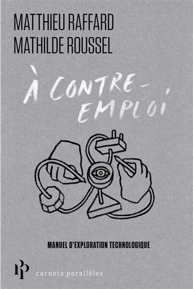 A contre-emploi: manuel expérimental pour réveiller notre curiosité technologique