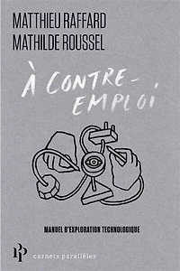 A contre-emploi: manuel expérimental pour réveiller notre curiosité technologique