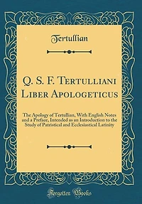 Q. S. F. Tertulliani Liber Apologeticus: the Apology of Tertullian, With English Notes and a Preface, Intended as an Introduction to Stu