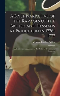 A Brief Narrative of the Ravages of the British and Hessians at Princeton in 1776-1777; a Contemporary Account of the Battles of Trenton and Princeton