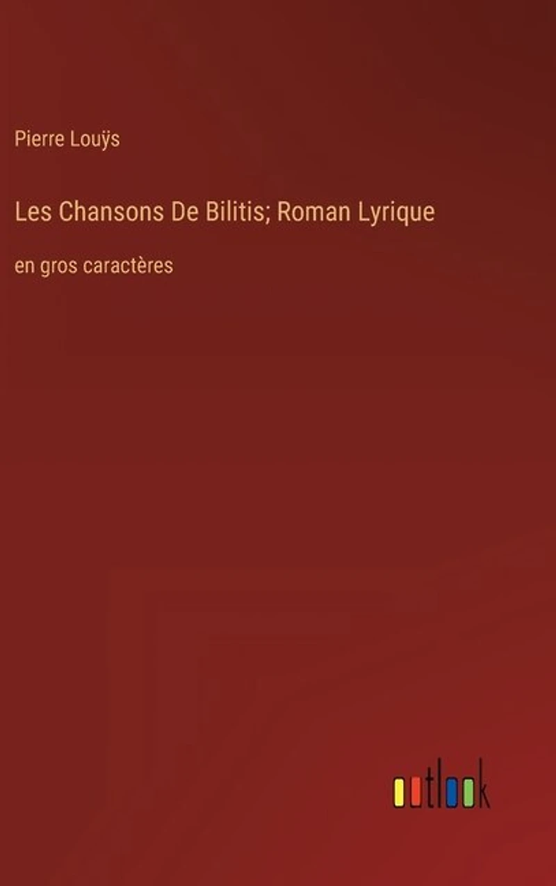 Les Chansons De Bilitis; Roman Lyrique: en gros caractères
