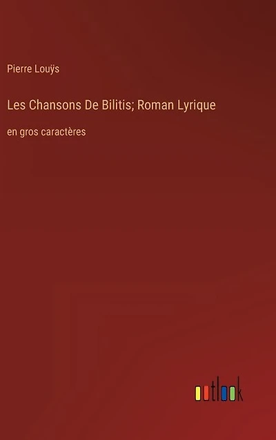 Les Chansons De Bilitis; Roman Lyrique: en gros caractères