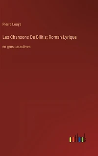 Les Chansons De Bilitis; Roman Lyrique: en gros caractères