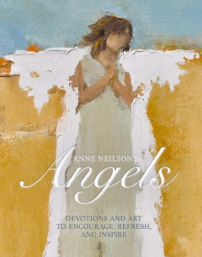 Anne Neilson's Angels: Devotions and Art to Encourage, Refresh, Inspire (A 40-Day Devotional)