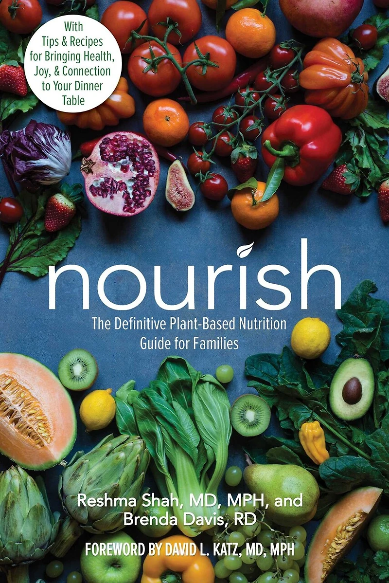 Nourish: The Definitive Plant-Based Nutrition Guide for Families--With Tips & Recipes Bringing Health, Joy, Connection to Your Dinner Table
