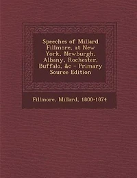 Speeches of Millard Fillmore, at New York, Newburgh, Albany, Rochester, Buffalo, &c