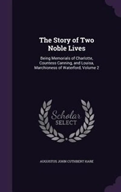 The Story of Two Noble Lives: Being Memorials of Charlotte, Countess Canning, and Louisa, Marchioness of Waterford, Volume 2