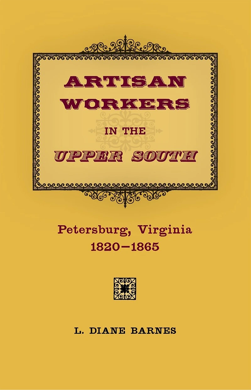Artisan Workers in the Upper South: Petersburg, Virginia, 1820-1865