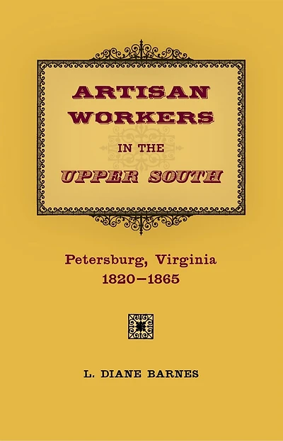 Artisan Workers in the Upper South: Petersburg, Virginia, 1820-1865