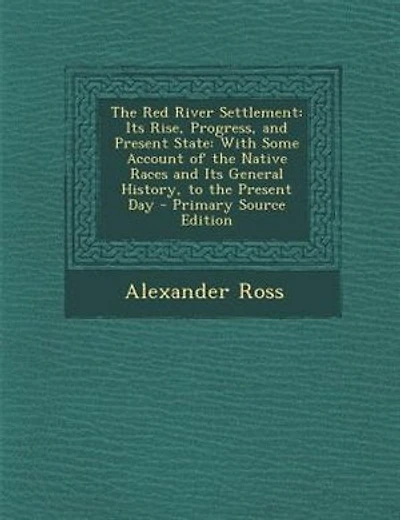 The Red River Settlement: Its Rise, Progress, and Present State: With Some Account of the Native Races and Its General Histor