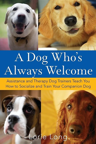 A Dog Who's Always Welcome: Assistance And Therapy Dog Trainers Teach You How To Socialize And Train Your Companion Dog