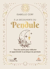 À la découverte du pendule: tous les outils pour débuter et approfondir la pratique du pendule