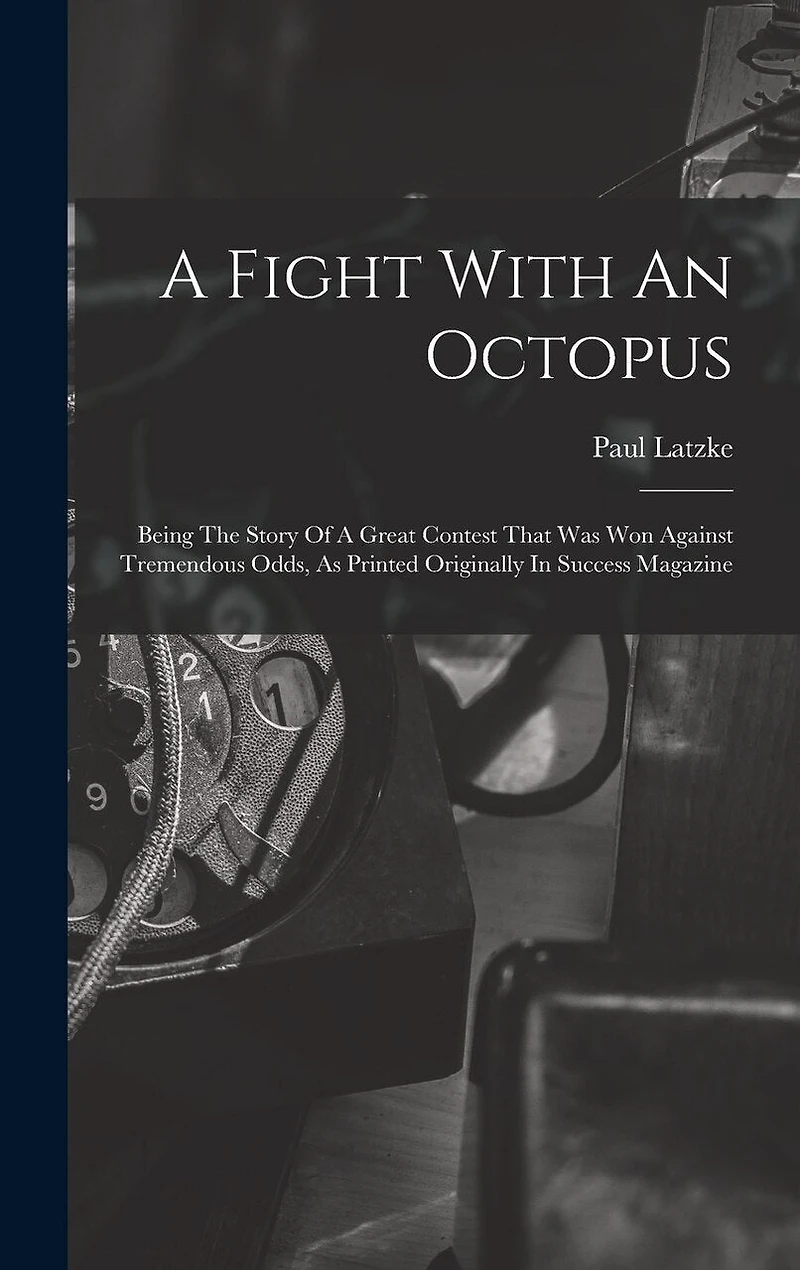 A Fight With An Octopus: Being The Story Of A Great Contest That Was Won Against Tremendous Odds, As Printed Originally In Success Magazine
