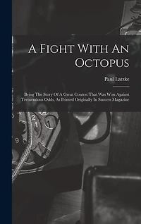 A Fight With An Octopus: Being The Story Of A Great Contest That Was Won Against Tremendous Odds, As Printed Originally In Success Magazine