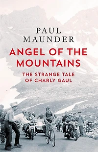Angel of The Mountains: Curious Life Charly Gaul, Cycling's Forgotten Superstar