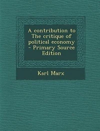 A contribution to The critique of political economy  - Primary Source Edition