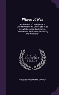 Wings of War: An Account of the Important Contribution of the United States to Aircraft Invention, Engineering, D