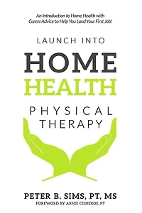 Launch into Home Health Physical Therapy: An Introduction to Home Health with Career Advice to Help You Land Your First Job!