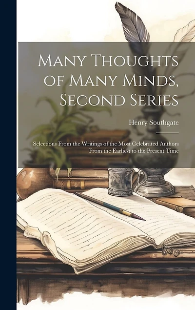Many Thoughts of Many Minds, Second Series: Selections From the Writings of the Most Celebrated Authors From the Earliest to the Present Time