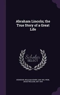 Abraham Lincoln; the True Story of a Great Life