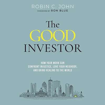 the Good Investor: How Your Work Can Confront Injustice, Love Neighbor, and Bring Healing to World