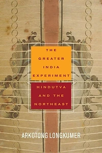 the Greater India Experiment: Hindutva and Northeast