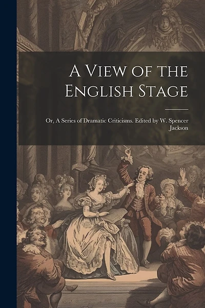 A View of the English Stage; or, A Series of Dramatic Criticisms. Edited by W. Spencer Jackson