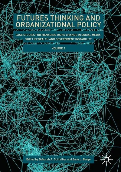 Futures Thinking and Organizational Policy, Volume 2: Case Studies for Managing Rapid Change in Social Media, Shift in Wealth and Government Instability