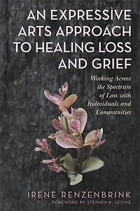 An Expressive Arts Approach to Healing Loss and Grief: Working Across the Spectrum of with Individuals Communities