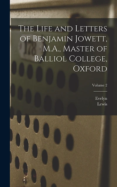The Life and Letters of Benjamin Jowett, M.A., Master of Balliol College, Oxford; Volume 2