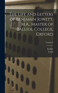 The Life and Letters of Benjamin Jowett, M.A., Master of Balliol College, Oxford; Volume 2