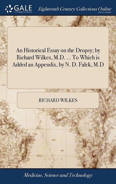 An Historical Essay on the Dropsy; by Richard Wilkes, M.D. ... To Which is Added an Appendix, by N. D. Falck, M.D